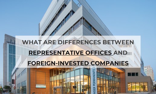 WHAT ARE DIFFERENCES BETWEEN REPRESENTATIVE OFFICES AND FOREIGN-INVESTED COMPANIES