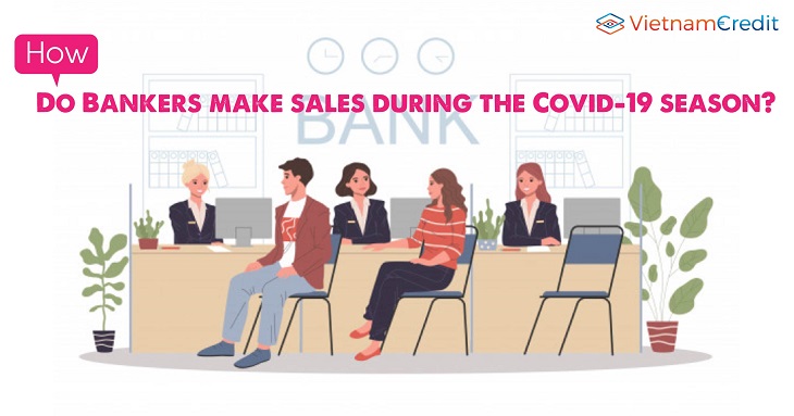 How do Bankers make sales during the Covid-19 season?