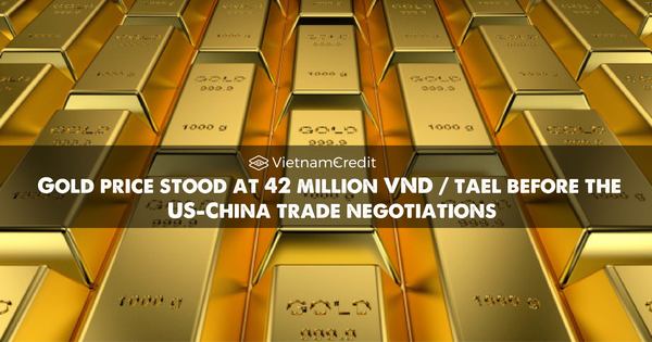 Gold price stood at 42 million VND / tael before the US-China trade negotiations