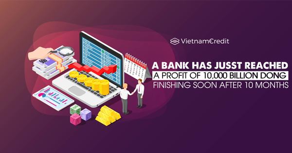 A bank has just reached a profit of 10,000 billion dong, finishing soon after 10 months